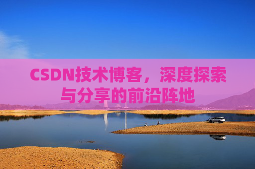 CSDN技术博客，深度探索与分享的前沿阵地