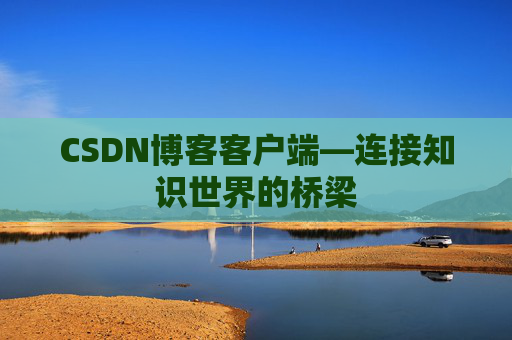 CSDN博客客户端—连接知识世界的桥梁